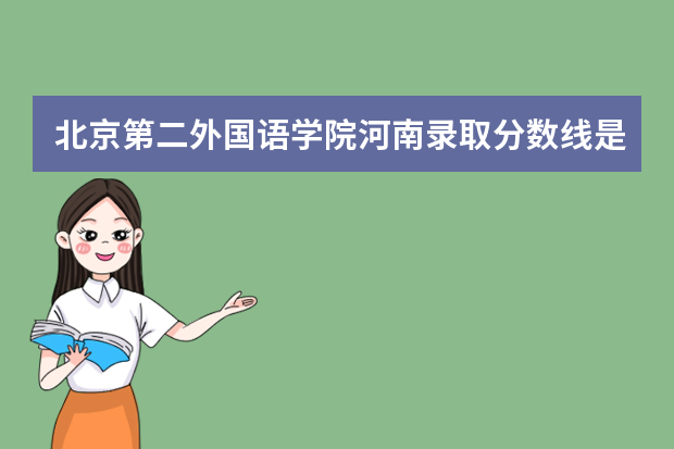 北京第二外国语学院河南录取分数线是多少 北京第二外国语学院河南招生人数多少